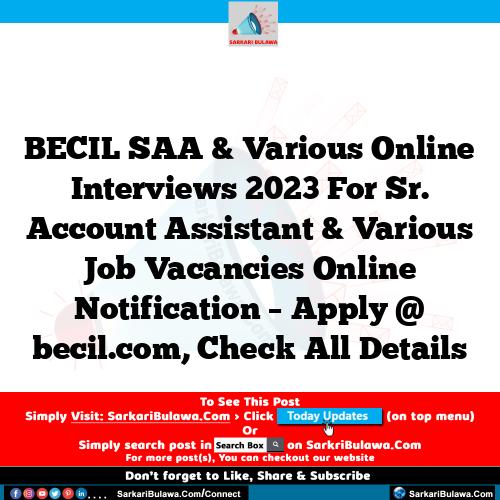 BECIL SAA  & Various Online Interviews 2023 For Sr. Account Assistant & Various Job Vacancies Online Notification – Apply @ becil.com, Check All Details