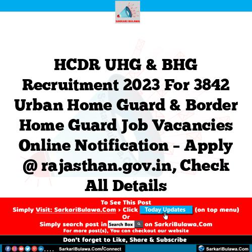 HCDR UHG & BHG Recruitment 2023 For 3842 Urban Home Guard & Border Home Guard Job Vacancies Online Notification – Apply @ rajasthan.gov.in, Check All Details