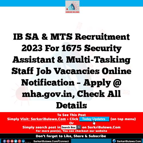 IB SA & MTS Recruitment 2023 For 1675 Security Assistant & Multi-Tasking Staff Job Vacancies Online Notification – Apply @ mha.gov.in, Check All Details