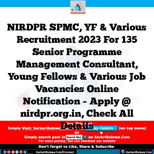 NIRDPR SPMC, YF & Various Recruitment 2023 For 135 Senior Programme Management Consultant, Young Fellows & Various Job Vacancies Online Notification – Apply @ nirdpr.org.in, Check All Details
