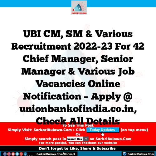 UBI CM, SM & Various Recruitment 2022-23 For 42 Chief Manager, Senior Manager & Various Job Vacancies Online Notification – Apply @ unionbankofindia.co.in, Check All Details