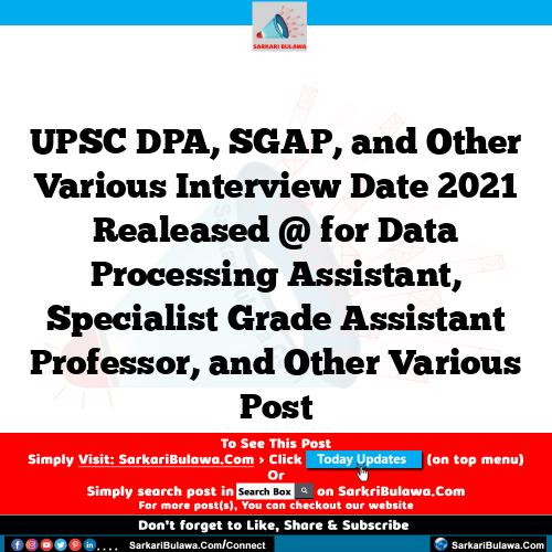 UPSC DPA, SGAP, and Other Various Interview Date 2021 Realeased @  for Data Processing Assistant, Specialist Grade Assistant Professor, and Other Various Post