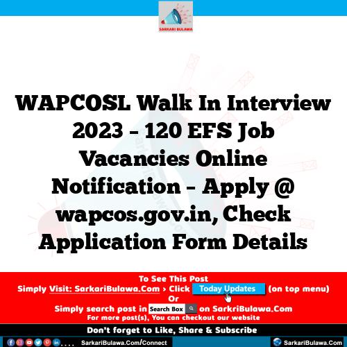 WAPCOSL Walk In Interview 2023 – 120 EFS Job Vacancies Online Notification – Apply @ wapcos.gov.in, Check Application Form Details