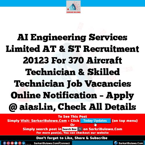 AI Engineering Services Limited  AT & ST Recruitment 20123 For 370 Aircraft Technician & Skilled Technician Job Vacancies Online Notification – Apply @ aiasl.in, Check All Details