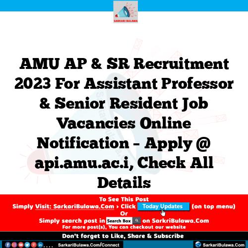 AMU AP & SR Recruitment 2023 For Assistant Professor & Senior Resident Job Vacancies Online Notification – Apply @ api.amu.ac.i, Check All Details