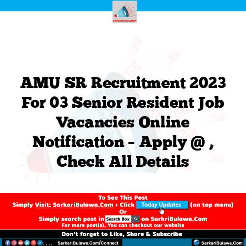 AMU SR Recruitment 2023 For 03 Senior Resident Job Vacancies Online Notification – Apply @ , Check All Details