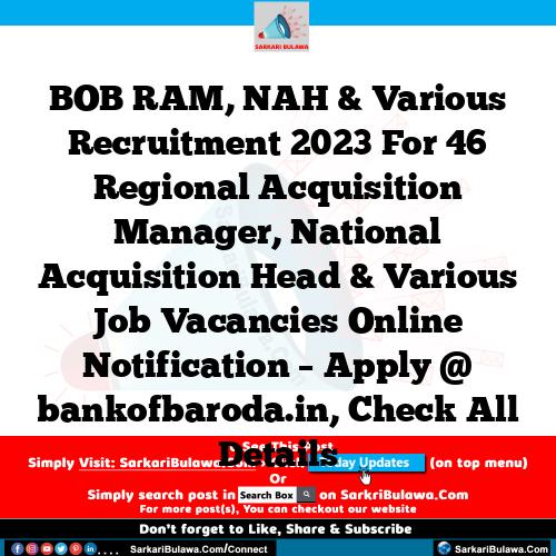 BOB RAM, NAH & Various Recruitment 2023 For 46 Regional Acquisition Manager, National Acquisition Head  & Various Job Vacancies Online Notification – Apply @ bankofbaroda.in, Check All Details