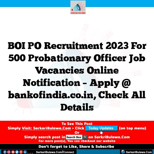 BOI PO Recruitment 2023 For 500 Probationary Officer Job Vacancies Online Notification – Apply @ bankofindia.co.in, Check All Details