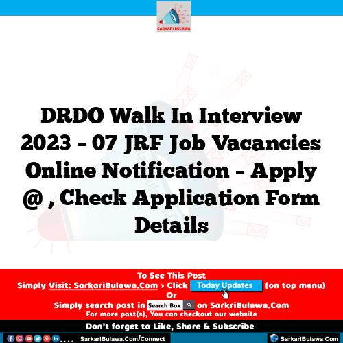 DRDO Walk In Interview 2023 – 07 JRF Job Vacancies Online Notification – Apply @ , Check Application Form Details