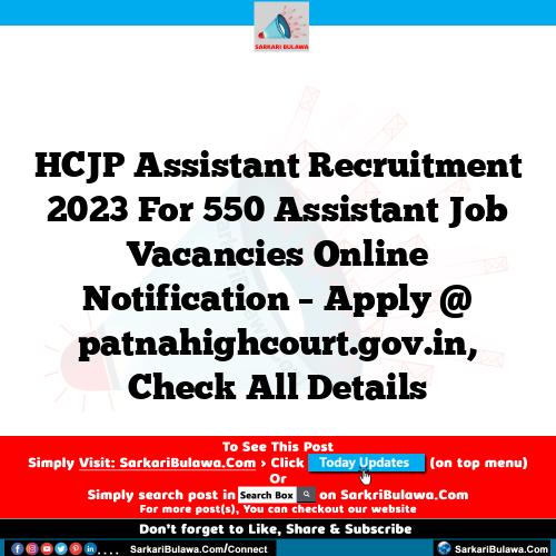 HCJP Assistant Recruitment 2023 For 550 Assistant Job Vacancies Online Notification – Apply @ patnahighcourt.gov.in, Check All Details