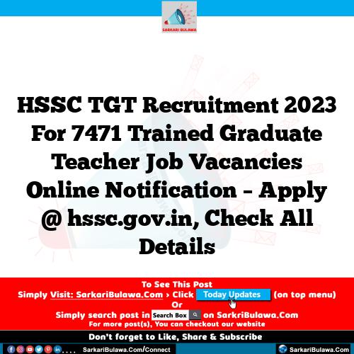 HSSC TGT Recruitment 2023 For 7471 Trained Graduate Teacher Job Vacancies Online Notification – Apply @ hssc.gov.in, Check All Details