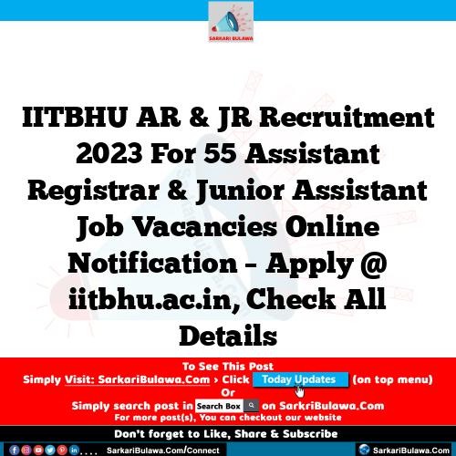 IITBHU AR & JR Recruitment 2023 For 55 Assistant Registrar & Junior Assistant Job Vacancies Online Notification – Apply @ iitbhu.ac.in, Check All Details