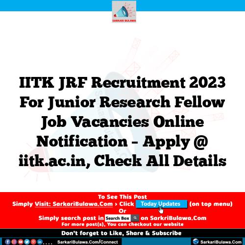 IITK JRF Recruitment 2023 For Junior Research Fellow Job Vacancies Online Notification – Apply @ iitk.ac.in, Check All Details