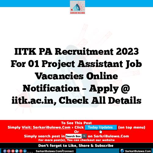 IITK PA Recruitment 2023 For 01 Project Assistant Job Vacancies Online Notification – Apply @ iitk.ac.in, Check All Details
