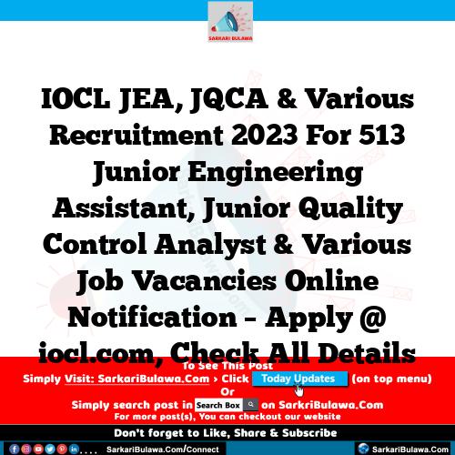 IOCL JEA, JQCA & Various Recruitment 2023 For 513 Junior Engineering Assistant, Junior Quality Control Analyst & Various Job Vacancies Online Notification – Apply @ iocl.com, Check All Details