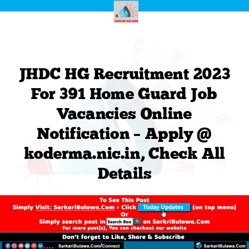 JHDC HG Recruitment 2023 For 391 Home Guard Job Vacancies Online Notification – Apply @ koderma.nic.in, Check All Details