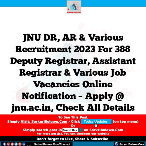 JNU DR, AR & Various Recruitment 2023 For 388 Deputy Registrar, Assistant Registrar  & Various Job Vacancies Online Notification – Apply @ jnu.ac.in, Check All Details