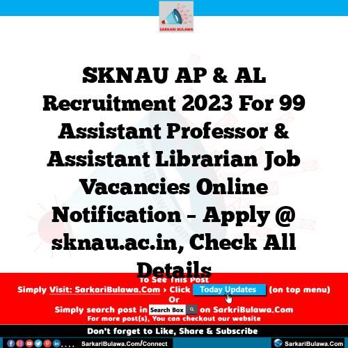 SKNAU AP & AL Recruitment 2023 For 99 Assistant Professor & Assistant Librarian Job Vacancies Online Notification – Apply @ sknau.ac.in, Check All Details