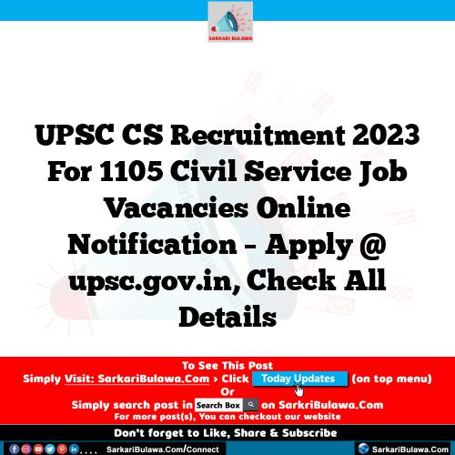 UPSC CS Recruitment 2023 For 1105 Civil Service Job Vacancies Online Notification – Apply @ upsc.gov.in, Check All Details