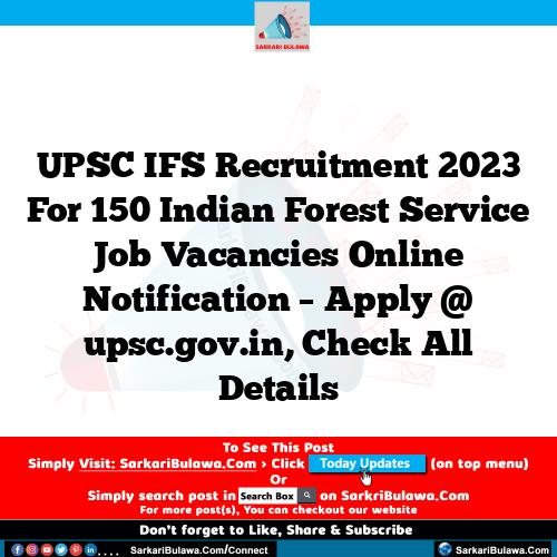 UPSC IFS Recruitment 2023 For 150 Indian Forest Service Job Vacancies Online Notification – Apply @ upsc.gov.in, Check All Details