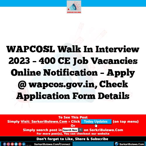 WAPCOSL Walk In Interview 2023 – 400 CE Job Vacancies Online Notification – Apply @ wapcos.gov.in, Check Application Form Details