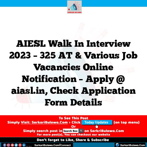 AIESL Walk In Interview 2023 – 325 AT & Various Job Vacancies Online Notification – Apply @ aiasl.in, Check Application Form Details