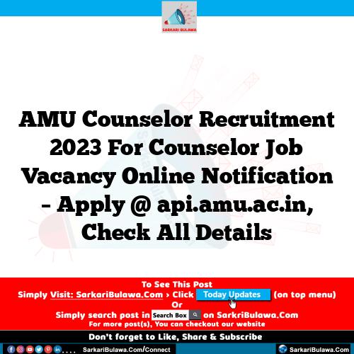 AMU Counselor Recruitment 2023 For Counselor Job Vacancy Online Notification – Apply @ api.amu.ac.in, Check All Details