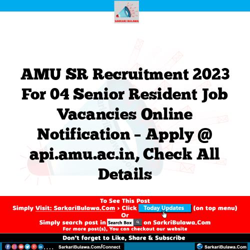 AMU SR Recruitment 2023 For 04 Senior Resident Job Vacancies Online Notification – Apply @ api.amu.ac.in, Check All Details