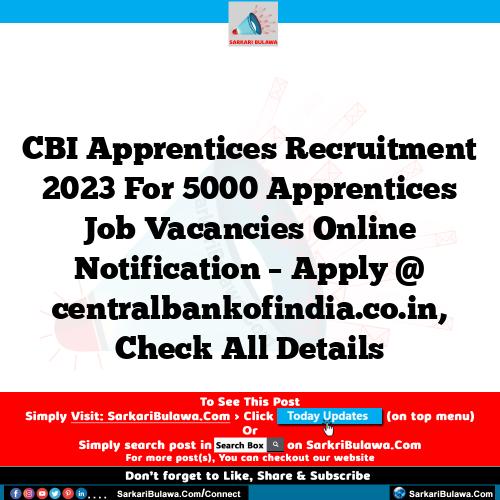 CBI Apprentices Recruitment 2023 For 5000 Apprentices Job Vacancies Online Notification – Apply @ centralbankofindia.co.in, Check All Details