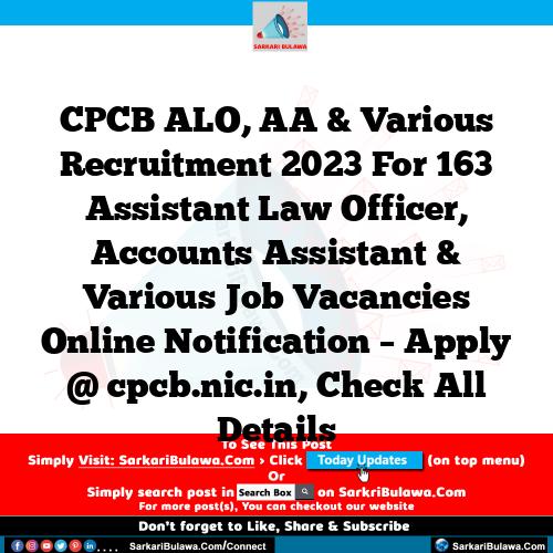 CPCB ALO, AA & Various Recruitment 2023 For 163 Assistant Law Officer, Accounts Assistant & Various Job Vacancies Online Notification – Apply @ cpcb.nic.in, Check All Details