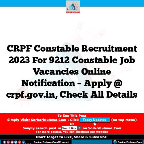 CRPF Constable Recruitment 2023 For 9212 Constable Job Vacancies Online Notification – Apply @ crpf.gov.in, Check All Details