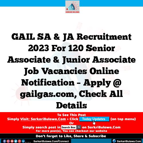 GAIL SA & JA Recruitment 2023 For 120 Senior Associate & Junior Associate Job Vacancies Online Notification – Apply @ gailgas.com, Check All Details