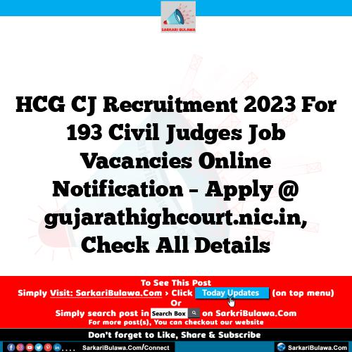 HCG CJ Recruitment 2023 For 193 Civil Judges Job Vacancies Online Notification – Apply @ gujarathighcourt.nic.in, Check All Details