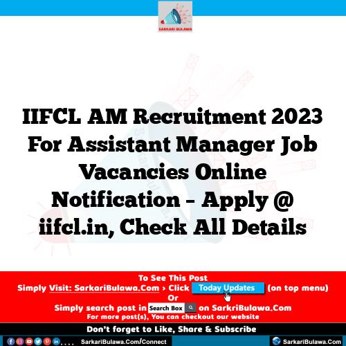 IIFCL AM Recruitment 2023 For Assistant Manager Job Vacancies Online Notification – Apply @ iifcl.in, Check All Details