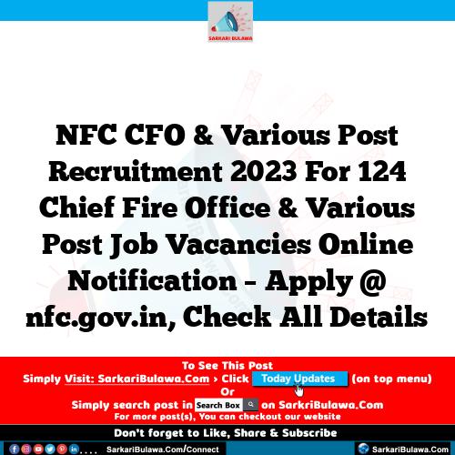 NFC CFO & Various Post Recruitment 2023 For 124 Chief Fire Office & Various Post Job Vacancies Online Notification – Apply @ nfc.gov.in, Check All Details