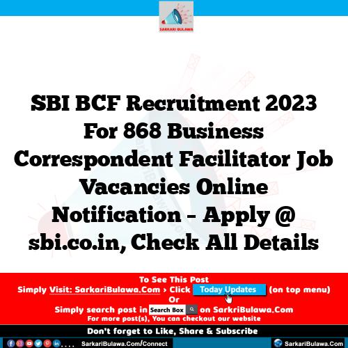 SBI BCF Recruitment 2023 For 868 Business Correspondent Facilitator Job Vacancies Online Notification – Apply @ sbi.co.in, Check All Details