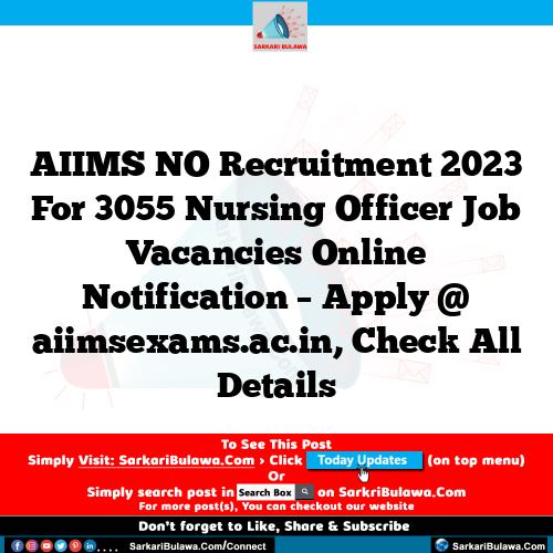 AIIMS NO Recruitment 2023 For 3055 Nursing Officer  Job Vacancies Online Notification – Apply @ aiimsexams.ac.in, Check All Details