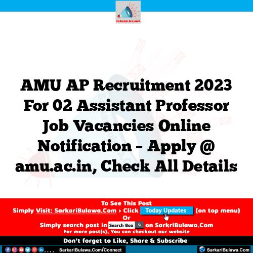 AMU AP Recruitment 2023 For 02 Assistant Professor Job Vacancies Online Notification – Apply @ amu.ac.in, Check All Details