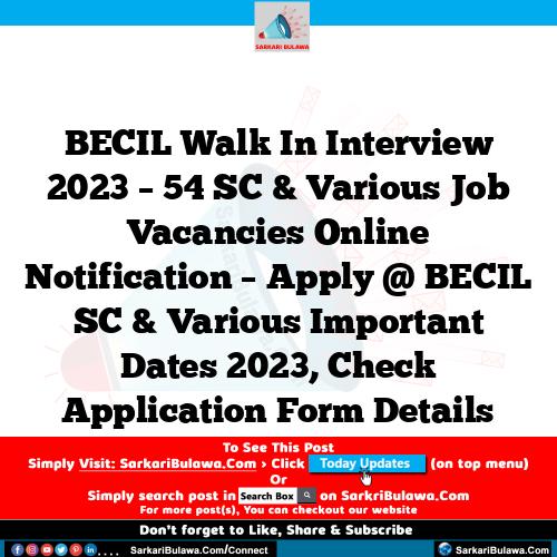 BECIL Walk In Interview 2023 – 54 SC & Various Job Vacancies Online Notification – Apply @ BECIL SC & Various Important Dates 2023, Check Application Form Details