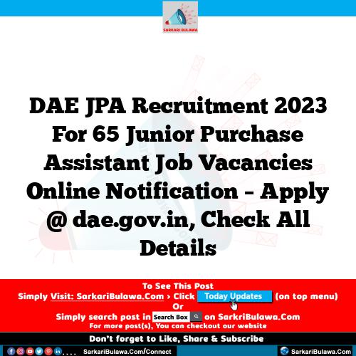 DAE JPA Recruitment 2023 For 65 Junior Purchase Assistant Job Vacancies Online Notification – Apply @ dae.gov.in, Check All Details