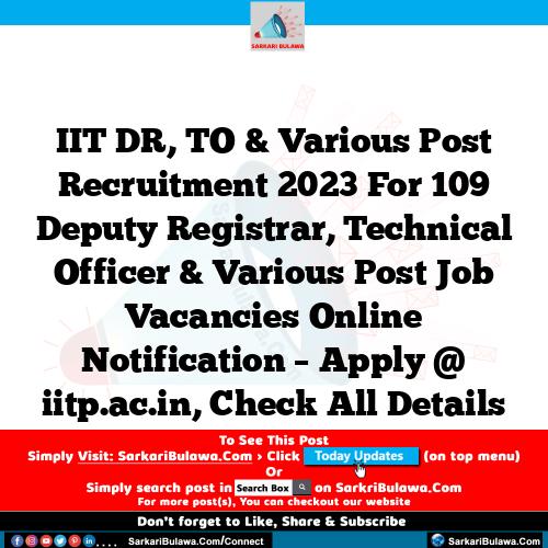 IIT DR, TO  & Various Post Recruitment 2023 For 109 Deputy Registrar, Technical Officer & Various Post Job Vacancies Online Notification – Apply @ iitp.ac.in, Check All Details