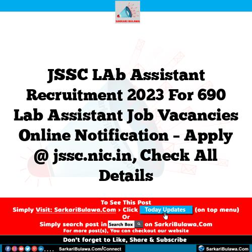 JSSC LAb Assistant Recruitment 2023 For 690 Lab Assistant Job Vacancies Online Notification – Apply @ jssc.nic.in, Check All Details