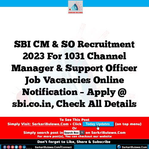 SBI CM & SO Recruitment 2023 For 1031 Channel Manager & Support Officer Job Vacancies Online Notification – Apply @ sbi.co.in, Check All Details
