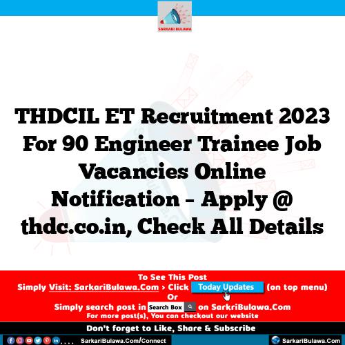 THDCIL ET Recruitment 2023 For 90 Engineer Trainee Job Vacancies Online Notification – Apply @ thdc.co.in, Check All Details