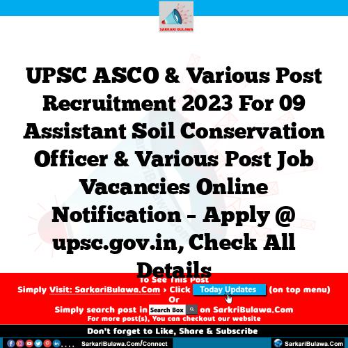 UPSC ASCO & Various Post Recruitment 2023 For 09 Assistant Soil Conservation Officer & Various Post Job Vacancies Online Notification – Apply @ upsc.gov.in, Check All Details