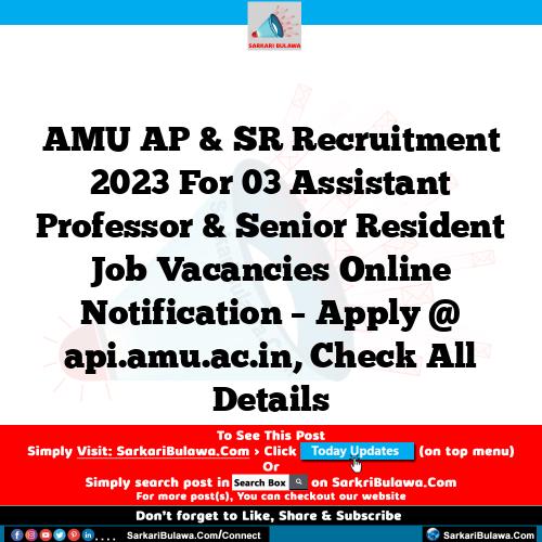 AMU AP & SR Recruitment 2023 For 03 Assistant Professor & Senior Resident Job Vacancies Online Notification – Apply @ api.amu.ac.in, Check All Details