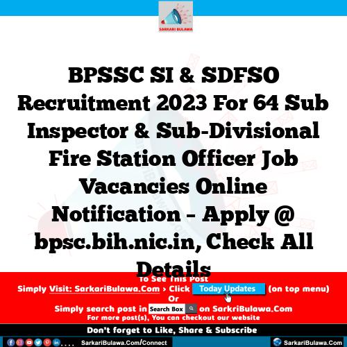 BPSSC SI & SDFSO Recruitment 2023 For 64 Sub Inspector & Sub-Divisional Fire Station Officer Job Vacancies Online Notification – Apply @ bpsc.bih.nic.in, Check All Details
