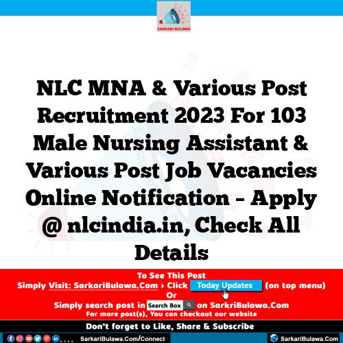 NLC MNA & Various Post Recruitment 2023 For 103 Male Nursing Assistant & Various Post Job Vacancies Online Notification – Apply @ nlcindia.in, Check All Details