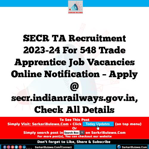 SECR TA Recruitment 2023-24 For 548 Trade Apprentice Job Vacancies Online Notification – Apply @ secr.indianrailways.gov.in, Check All Details