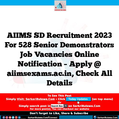 AIIMS SD Recruitment 2023 For 528 Senior Demonstrators  Job Vacancies Online Notification – Apply @ aiimsexams.ac.in, Check All Details